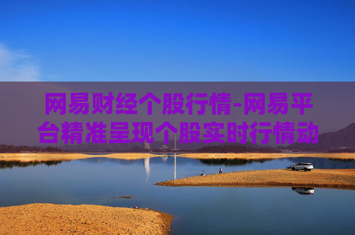 网易财经个股行情-网易平台精准呈现个股实时行情动态 网易财经个股行情-网易平台精准呈现个股实时行情动态