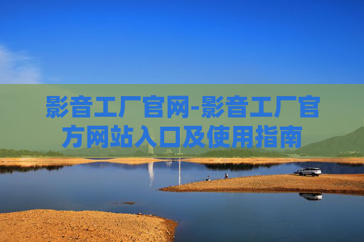 影音工厂官网-影音工厂官方网站入口及使用指南 影音工厂官网-影音工厂官方网站入口及使用指南