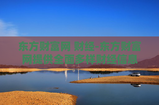 东方财富网 财经-东方财富网提供全面多样财经信息