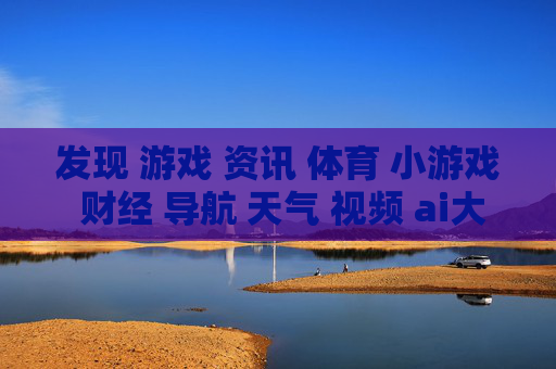 发现 游戏 资讯 体育 小游戏 财经 导航 天气 视频 ai大全 日历-涵盖多元领域信息的实用生活导航 发现 游戏 资讯 体育 小游戏 财经 导航 天气 视频 ai大全 日历-涵盖多元领域信息的实用生活导航