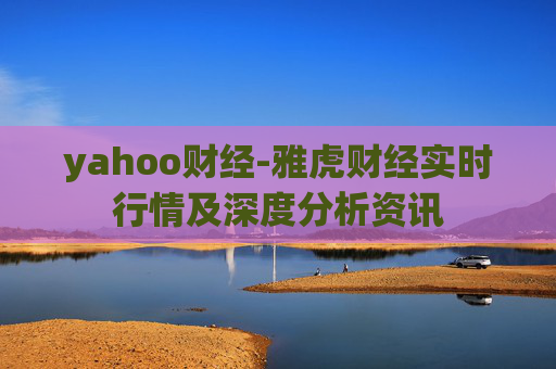 yahoo财经-雅虎财经实时行情及深度分析资讯 yahoo财经-雅虎财经实时行情及深度分析资讯