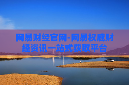网易财经官网-网易权威财经资讯一站式获取平台 网易财经官网-网易权威财经资讯一站式获取平台