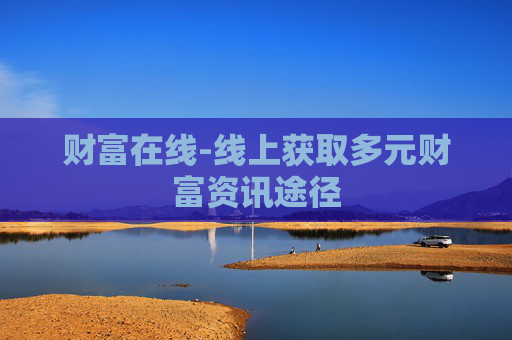 财富在线-线上获取多元财富资讯途径 财富在线-线上获取多元财富资讯途径