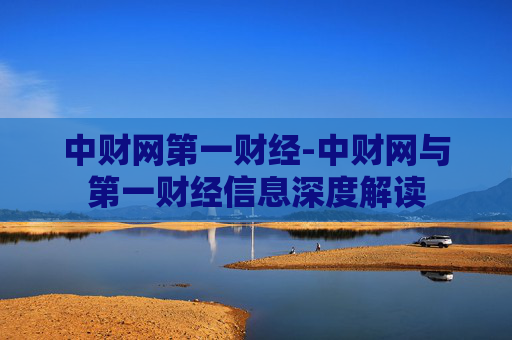 中财网第一财经-中财网与第一财经信息深度解读 中财网第一财经-中财网与第一财经信息深度解读