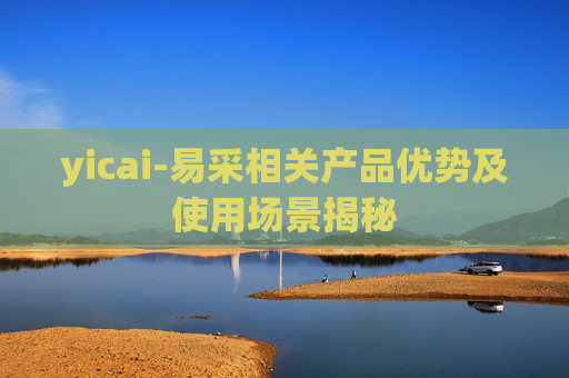 yicai-易采相关产品优势及使用场景揭秘 yicai-易采相关产品优势及使用场景揭秘
