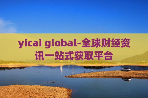 yicai global-全球财经资讯一站式获取平台 yicai global-全球财经资讯一站式获取平台