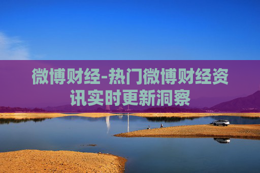 微博财经-热门微博财经资讯实时更新洞察