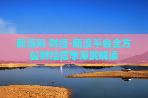 新浪网 财经-新浪平台全方位财经信息深度解读 新浪网 财经-新浪平台全方位财经信息深度解读