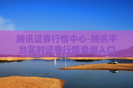 腾讯证券行情中心-腾讯平台实时证券行情查询入口 腾讯证券行情中心-腾讯平台实时证券行情查询入口