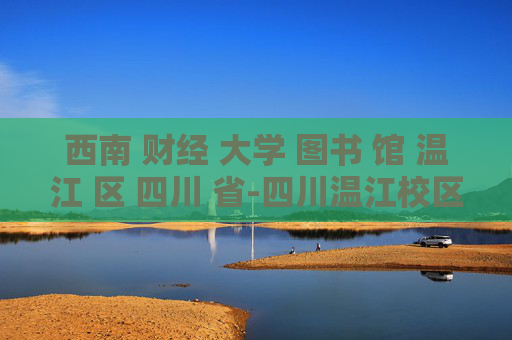 西南 财经 大学 图书 馆 温江 区 四川 省-四川温江校区西南财经大学图书馆详情 西南 财经 大学 图书 馆 温江 区 四川 省-四川温江校区西南财经大学图书馆详情
