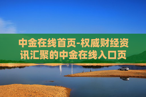 中金在线首页-权威财经资讯汇聚的中金在线入口页 中金在线首页-权威财经资讯汇聚的中金在线入口页