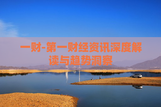 一财-第一财经资讯深度解读与趋势洞察