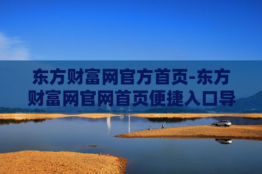 东方财富网官方首页-东方财富网官网首页便捷入口导航 东方财富网官方首页-东方财富网官网首页便捷入口导航