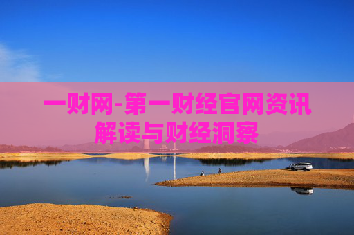一财网-第一财经官网资讯解读与财经洞察