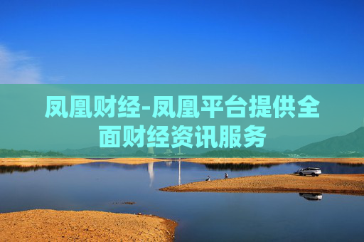 凤凰财经-凤凰平台提供全面财经资讯服务 凤凰财经-凤凰平台提供全面财经资讯服务