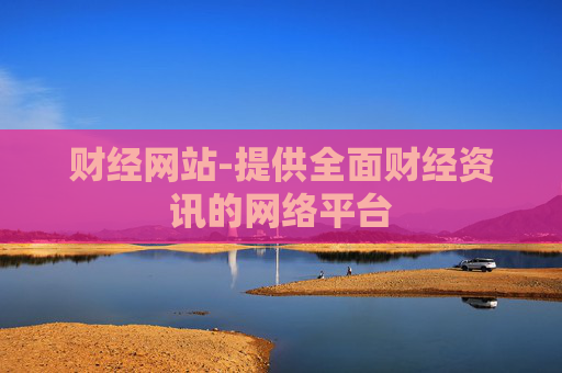 财经网站-提供全面财经资讯的网络平台 财经网站-提供全面财经资讯的网络平台