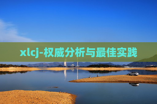 xlcj-权威分析与最佳实践 xlcj-权威分析与最佳实践