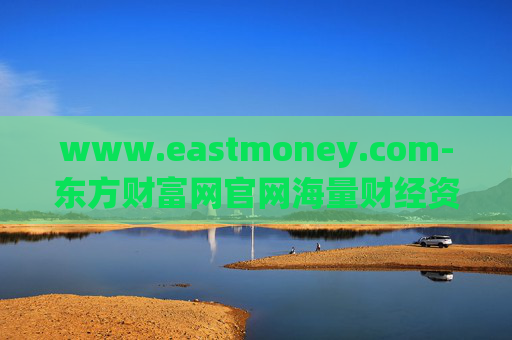 www.eastmoney.com-东方财富网官网海量财经资讯与服务平台 www.eastmoney.com-东方财富网官网海量财经资讯与服务平台