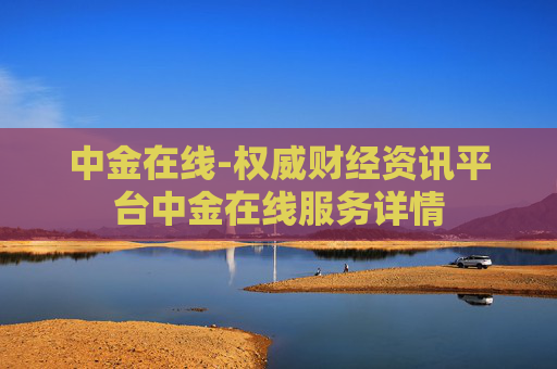 中金在线-权威财经资讯平台中金在线服务详情