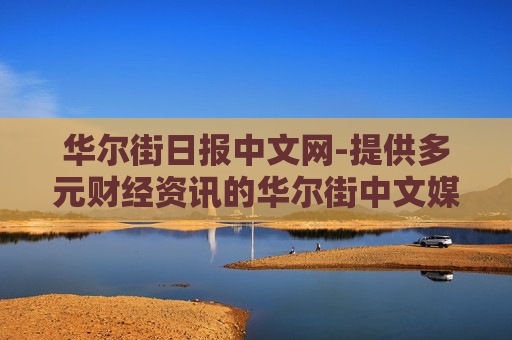 华尔街日报中文网-提供多元财经资讯的华尔街中文媒体平台 华尔街日报中文网-提供多元财经资讯的华尔街中文媒体平台