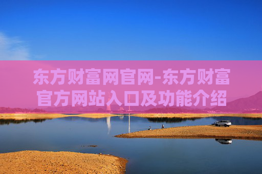 东方财富网官网-东方财富官方网站入口及功能介绍