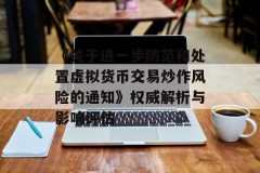 《关于进一步防范和处置虚拟货币交易炒作风险的通知》权威解析与影响评估