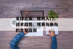 足球比赛：规则入门、战术趋势、观赛与参与的完整指南