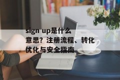 sign up是什么意思？注册流程、转化优化与安全指南