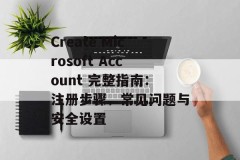 Create Microsoft Account 完整指南：注册步骤、常见问题与安全设置