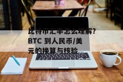 比特币汇率怎么理解？BTC 到人民币/美元的换算与核验