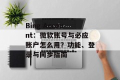 Bing Account：微软账号与必应账户怎么用？功能、登录与同步指南