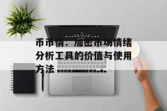 币币情：加密市场情绪分析工具的价值与使用方法