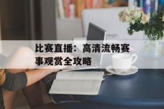 比赛直播：高清流畅赛事观赏全攻略