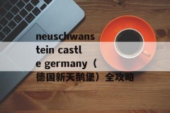 neuschwanstein castle germany（德国新天鹅堡）全攻略