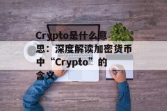 Crypto是什么意思：深度解读加密货币中“Crypto”的含义