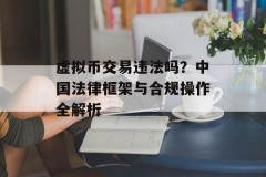 虚拟币交易违法吗？中国法律框架与合规操作全解析