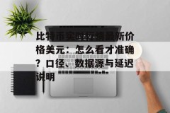 比特币实时行情最新价格美元：怎么看才准确？口径、数据源与延迟说明
