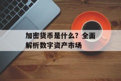 加密货币是什么？全面解析数字资产市场