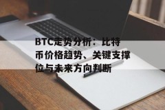 BTC走势分析：比特币价格趋势、关键支撑位与未来方向判断