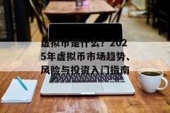 虚拟币是什么？2025年虚拟币市场趋势、风险与投资入门指南