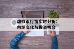 虚拟币行情实时分析：市场变化与投资机会