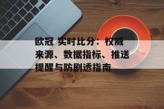 欧冠 实时比分：权威来源、数据指标、推送提醒与防剧透指南