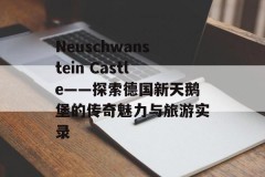 Neuschwanstein Castle——探索德国新天鹅堡的传奇魅力与旅游实录