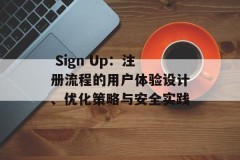  Sign Up：注册流程的用户体验设计、优化策略与安全实践