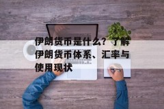 伊朗货币是什么？了解伊朗货币体系、汇率与使用现状