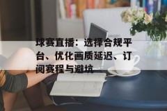 球赛直播：选择合规平台、优化画质延迟、订阅赛程与避坑