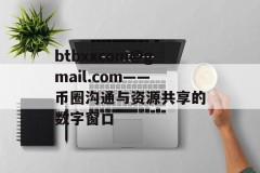 btbxxcom@gmail.com——币圈沟通与资源共享的数字窗口