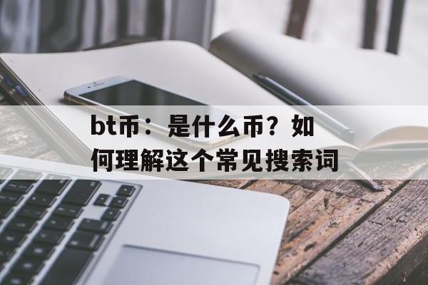 bt币:是什么币?如何理解这个常见搜索词 bt币:是什么币?如何理解这个常见搜索词