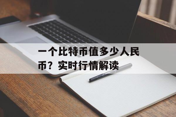 一个比特币值多少人民币?实时行情解读 一个比特币值多少人民币?实时行情解读
