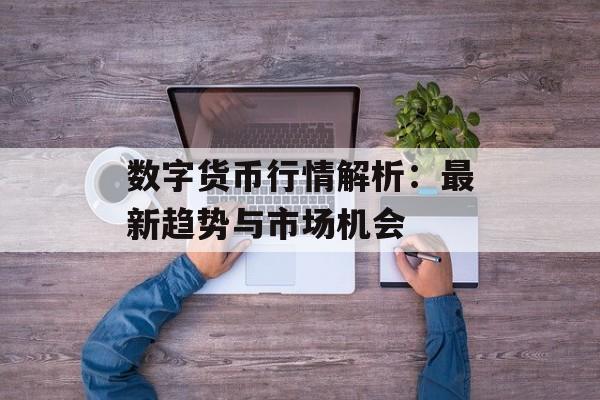 数字货币行情解析：最新趋势与市场机会